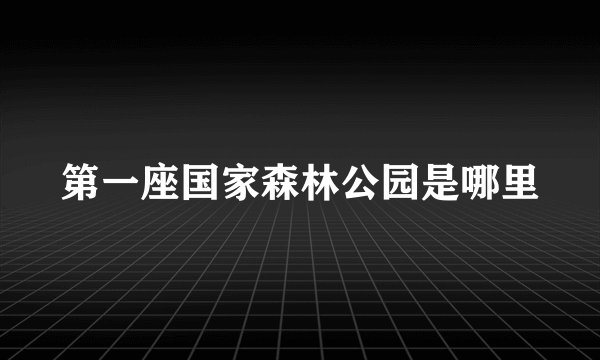 第一座国家森林公园是哪里