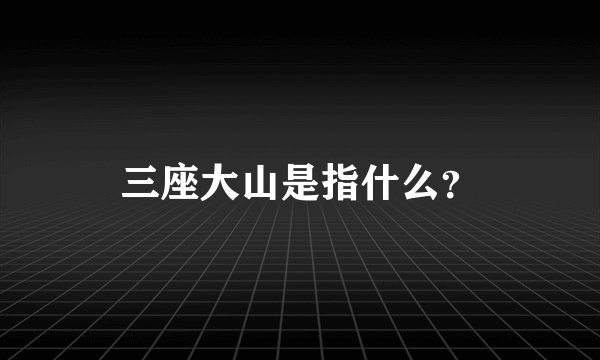 三座大山是指什么？