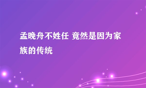 孟晚舟不姓任 竟然是因为家族的传统