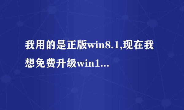 我用的是正版win8.1,现在我想免费升级win10,我想问一下真的是永久免费吗?