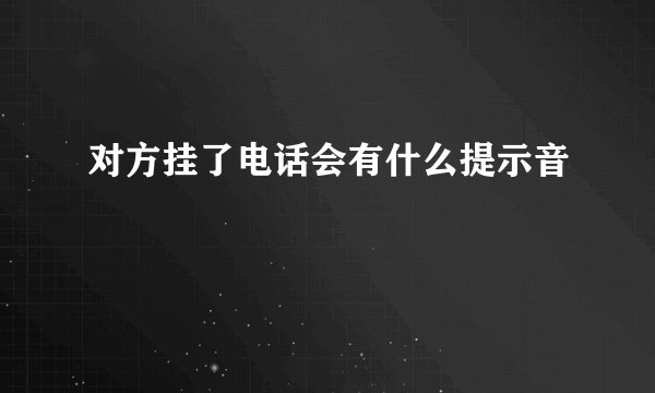 对方挂了电话会有什么提示音