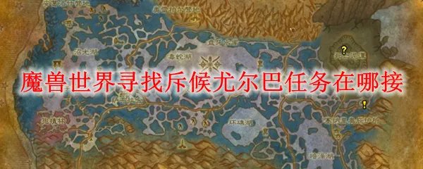 魔兽世界寻找斥候尤尔巴任务在哪接