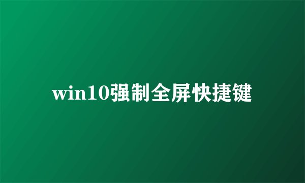 win10强制全屏快捷键