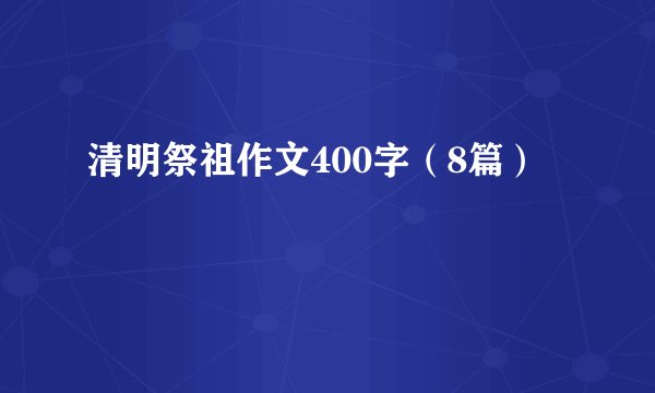 清明祭祖作文400字（8篇）