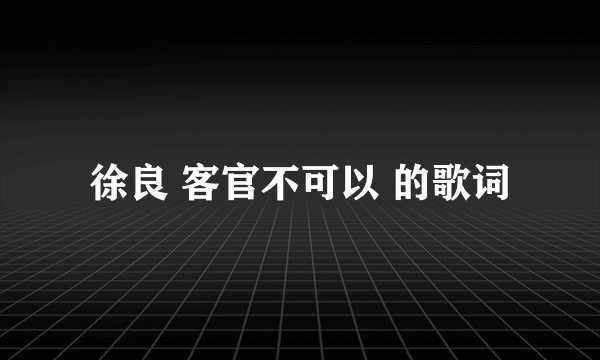 徐良 客官不可以 的歌词