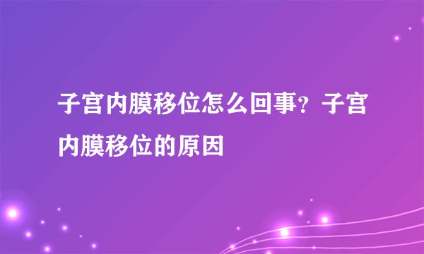 子宫内膜移位怎么回事？子宫内膜移位的原因