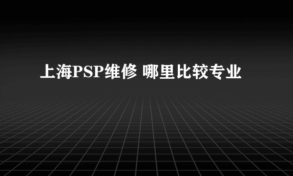 上海PSP维修 哪里比较专业