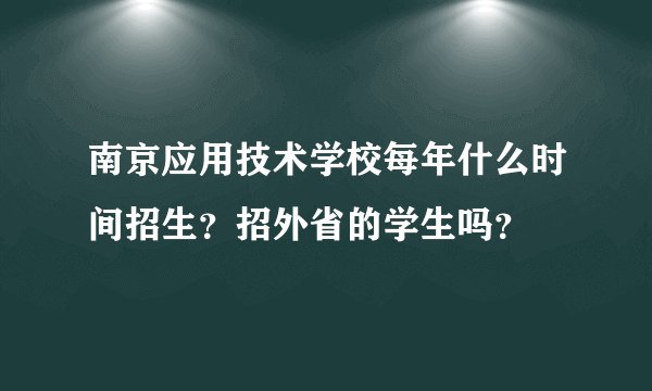 南京应用技术学校每年什么时间招生？招外省的学生吗？