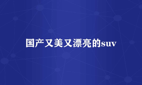 国产又美又漂亮的suv