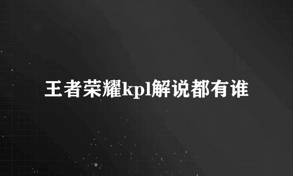 王者荣耀kpl解说都有谁