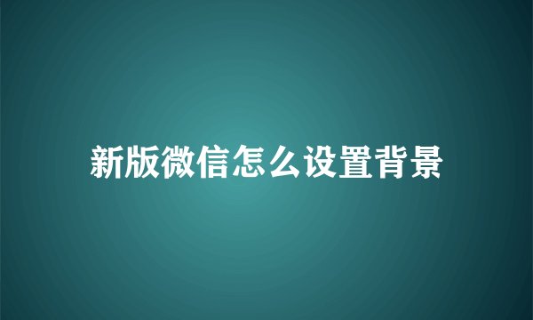 新版微信怎么设置背景