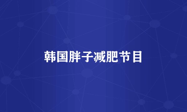 韩国胖子减肥节目