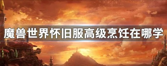 魔兽世界怀旧服高级烹饪在哪学