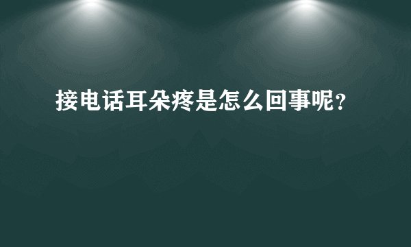 接电话耳朵疼是怎么回事呢？