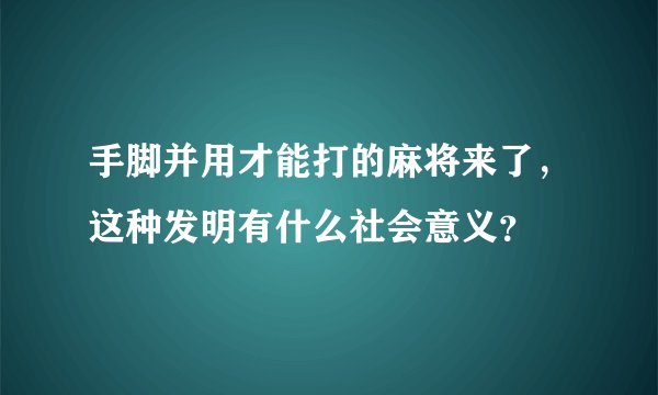 手脚并用才能打的麻将来了，这种发明有什么社会意义？
