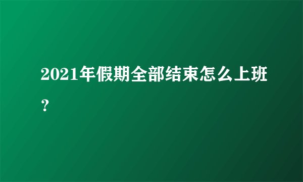 2021年假期全部结束怎么上班？