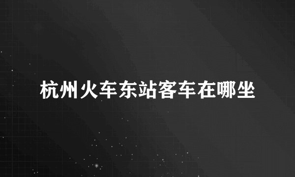 杭州火车东站客车在哪坐