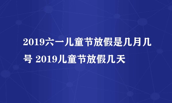 2019六一儿童节放假是几月几号 2019儿童节放假几天