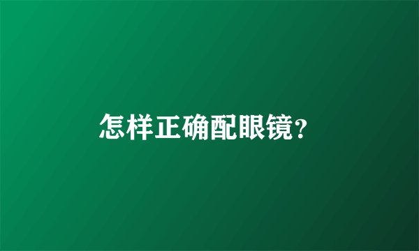 怎样正确配眼镜？
