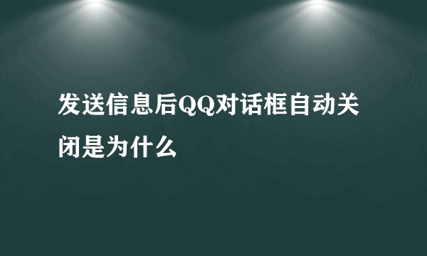 发送信息后QQ对话框自动关闭是为什么
