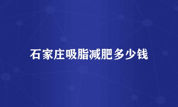 石家庄吸脂减肥多少钱