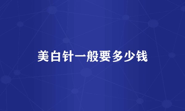 美白针一般要多少钱