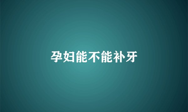 孕妇能不能补牙