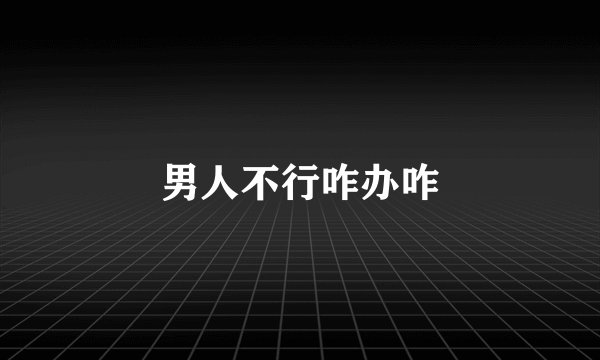 男人不行咋办咋