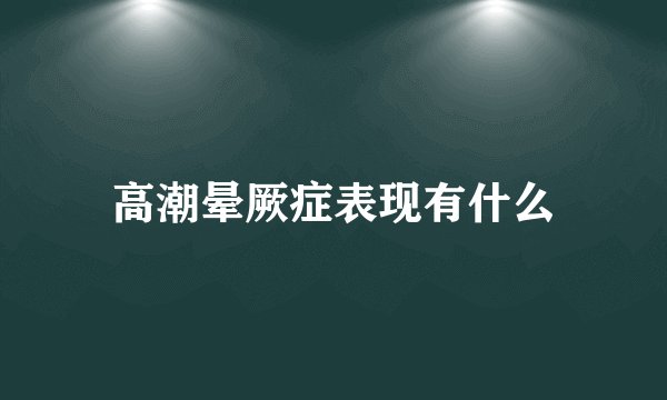 高潮晕厥症表现有什么
