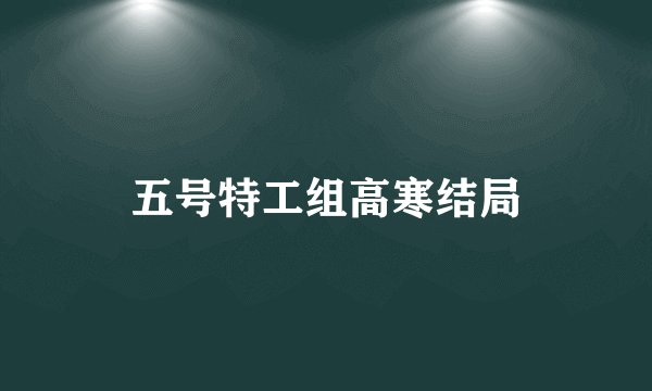 五号特工组高寒结局