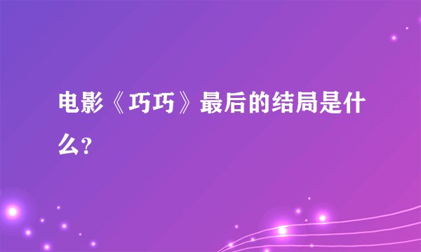 电影《巧巧》最后的结局是什么？