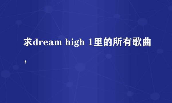 求dream high 1里的所有歌曲，