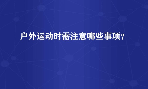 户外运动时需注意哪些事项？