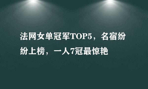 法网女单冠军TOP5，名宿纷纷上榜，一人7冠最惊艳