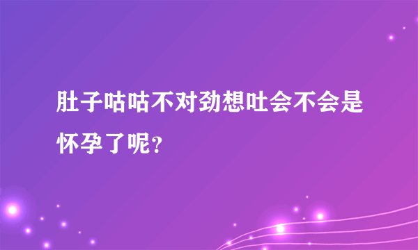肚子咕咕不对劲想吐会不会是怀孕了呢？