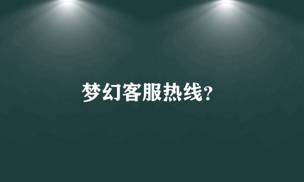 梦幻客服热线？
