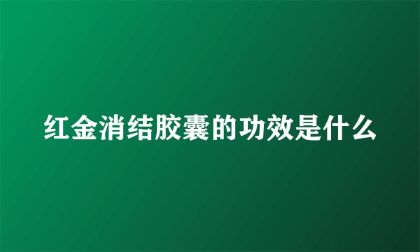 红金消结胶囊的功效是什么