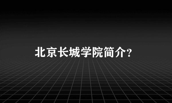 北京长城学院简介？