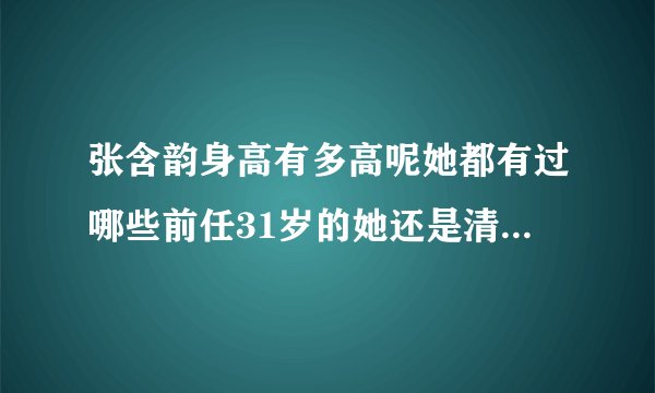 张含韵身高有多高呢她都有过哪些前任31岁的她还是清白的吗-娱乐八卦