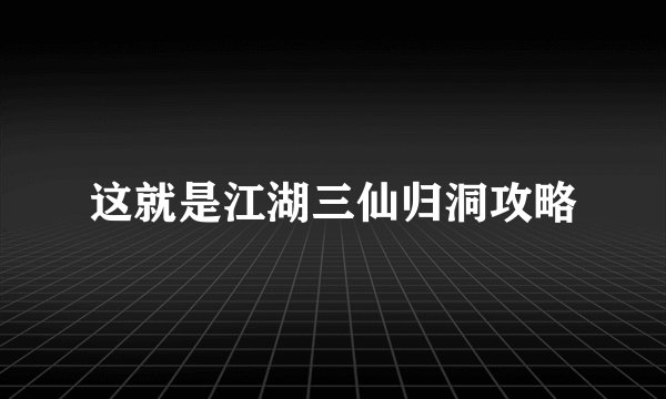 这就是江湖三仙归洞攻略