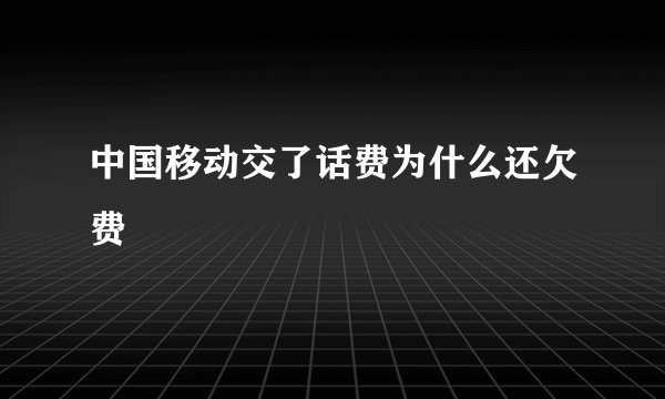 中国移动交了话费为什么还欠费