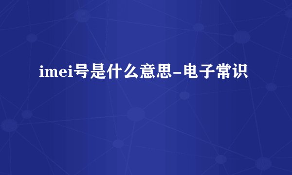 imei号是什么意思-电子常识