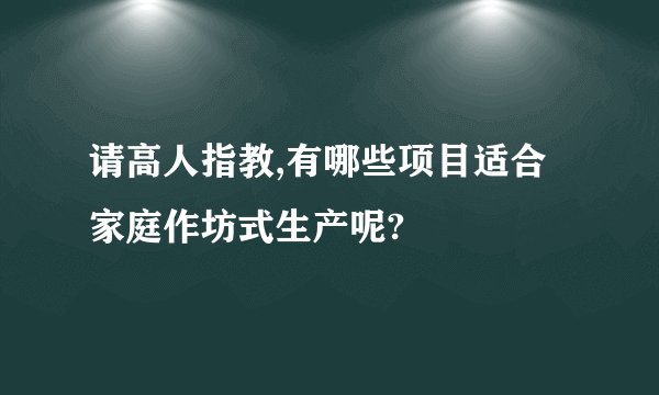请高人指教,有哪些项目适合家庭作坊式生产呢?
