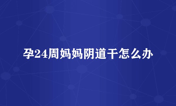 孕24周妈妈阴道干怎么办