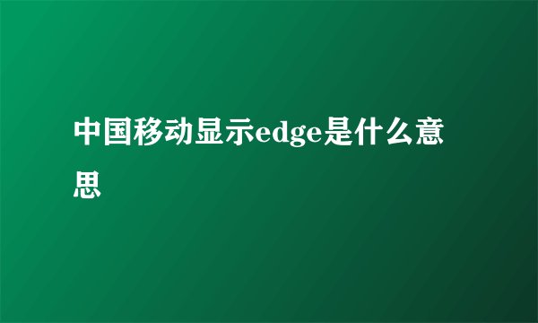 中国移动显示edge是什么意思