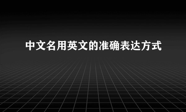 中文名用英文的准确表达方式