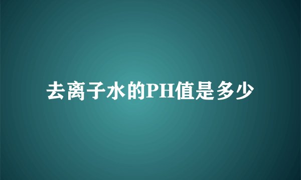 去离子水的PH值是多少