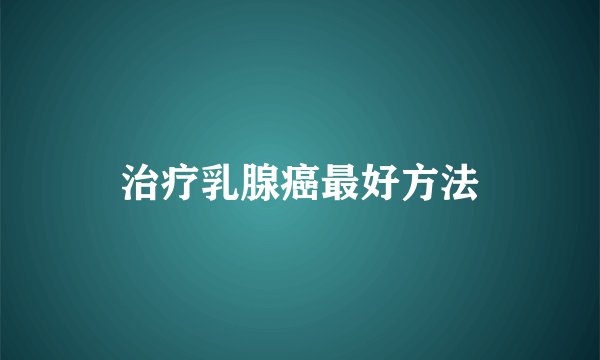 治疗乳腺癌最好方法