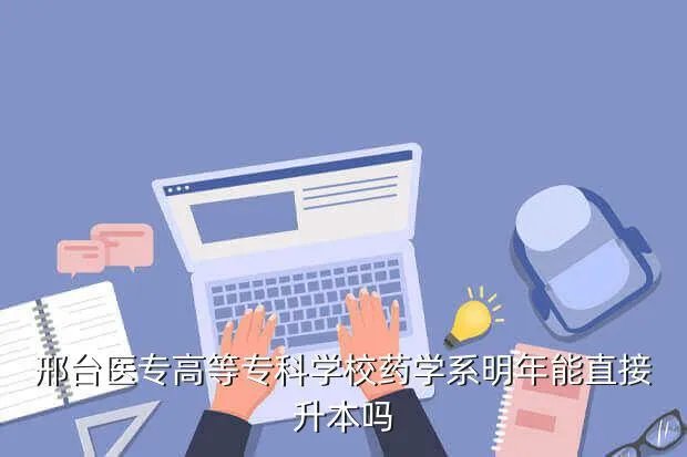 邢台医专教务处，邢台医专高等专科学校药学系明年能直接升本吗