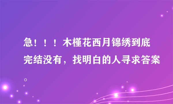 急！！！木槿花西月锦绣到底完结没有，找明白的人寻求答案。